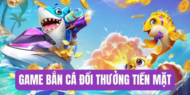 Tổng quát về lợi ích khi tải game bắn cá đổi thưởng tiền mặt